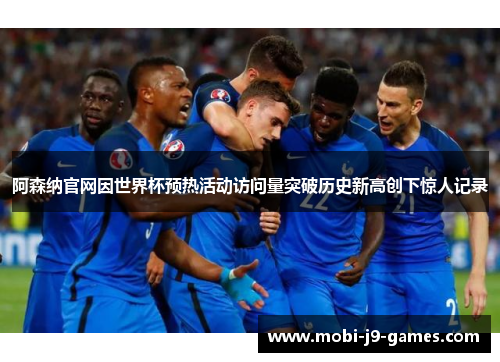 阿森纳官网因世界杯预热活动访问量突破历史新高创下惊人记录