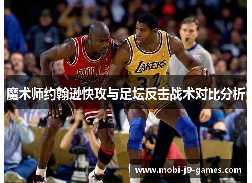 魔术师约翰逊快攻与足坛反击战术对比分析 魔术师约翰逊快攻与足坛反击战术对比分析