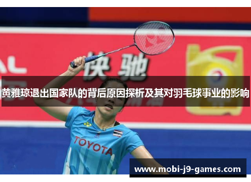 黄雅琼退出国家队的背后原因探析及其对羽毛球事业的影响