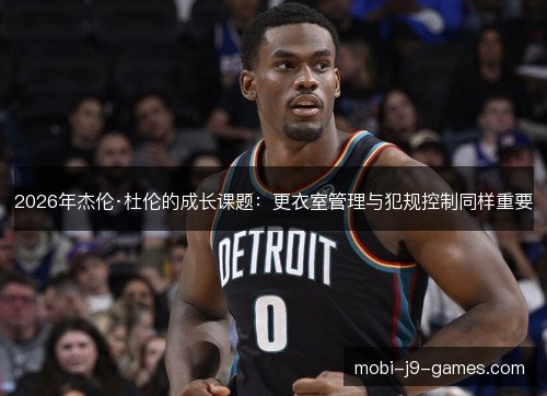 2026年杰伦·杜伦的成长课题：更衣室管理与犯规控制同样重要