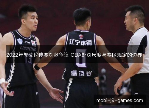 2022年郭艾伦停赛罚款争议 CBA处罚尺度与赛区规定的边界